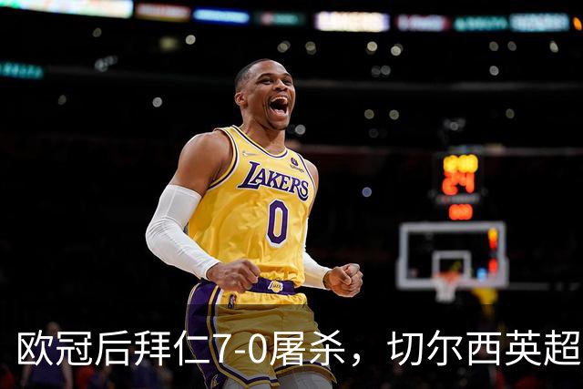 欧冠后拜仁7-0屠杀，切尔西英超崩盘0-3吞败